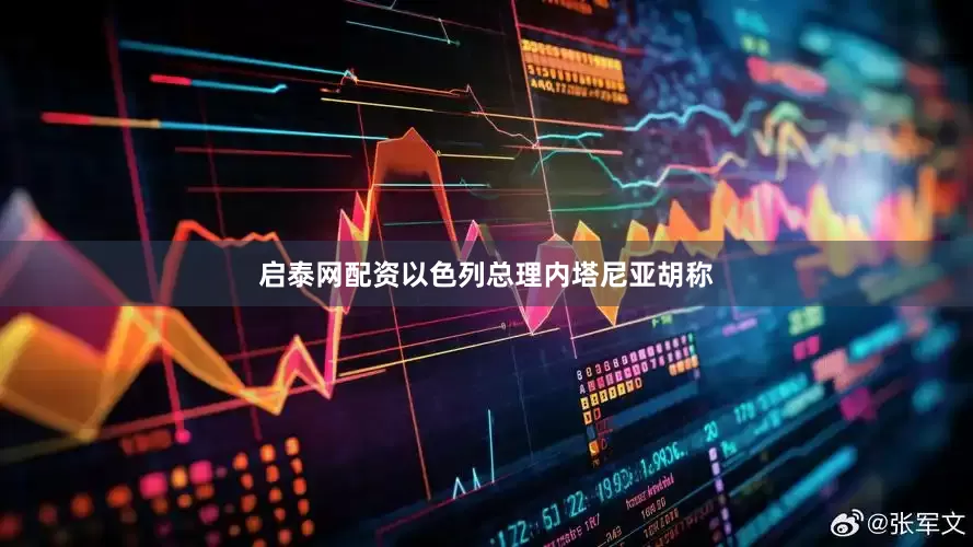 启泰网配资以色列总理内塔尼亚胡称