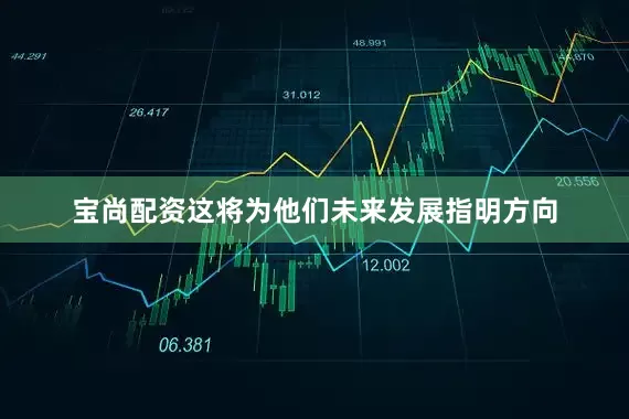 宝尚配资这将为他们未来发展指明方向