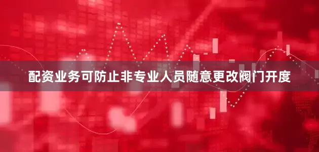 配资业务可防止非专业人员随意更改阀门开度