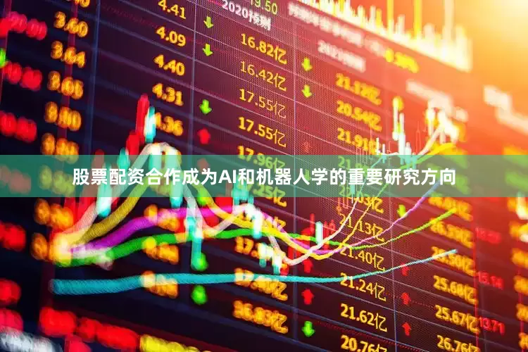 股票配资合作成为AI和机器人学的重要研究方向