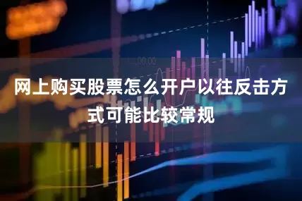 网上购买股票怎么开户以往反击方式可能比较常规