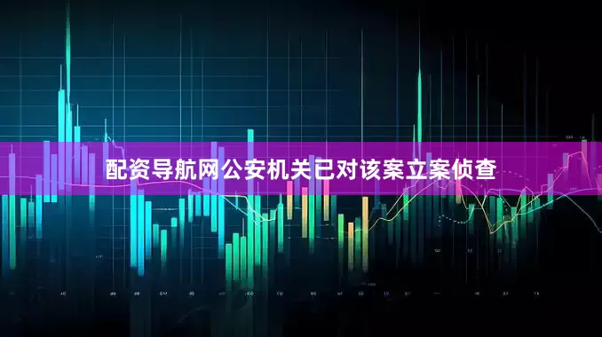 配资导航网公安机关已对该案立案侦查