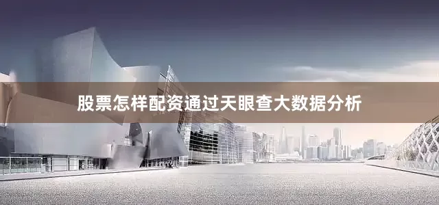 股票怎样配资通过天眼查大数据分析