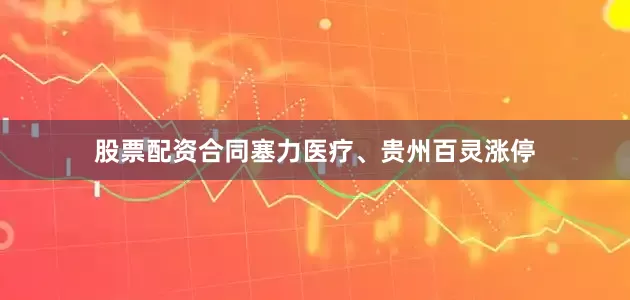 股票配资合同塞力医疗、贵州百灵涨停