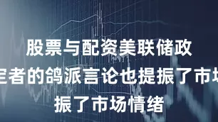 股票与配资　　美联储政策制定者的鸽派言论也提振了市场情绪