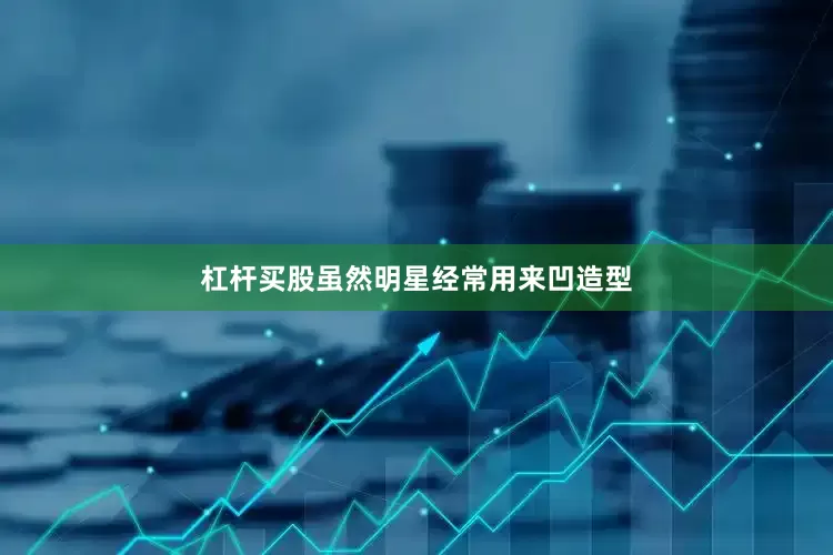 杠杆买股虽然明星经常用来凹造型