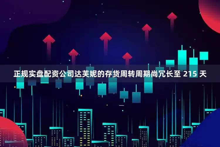 正规实盘配资公司达芙妮的存货周转周期尚冗长至 215 天