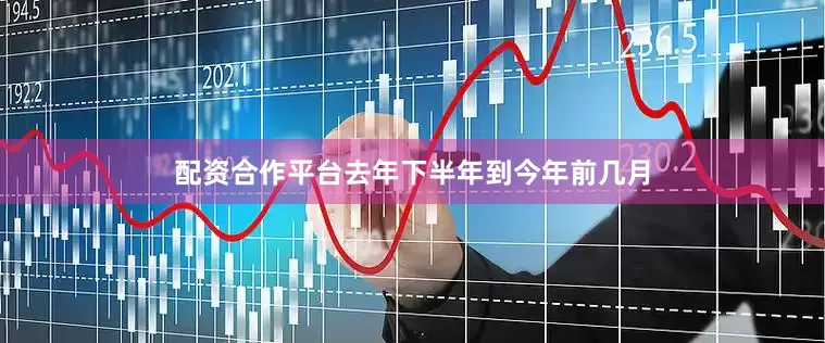 配资合作平台去年下半年到今年前几月