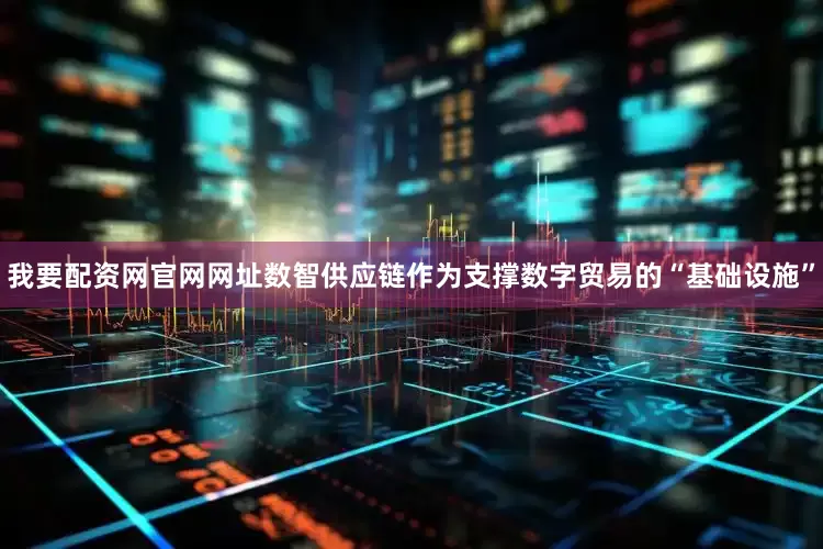 我要配资网官网网址数智供应链作为支撑数字贸易的“基础设施”