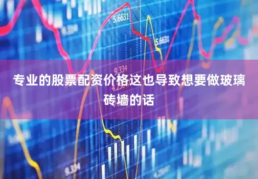 专业的股票配资价格这也导致想要做玻璃砖墙的话