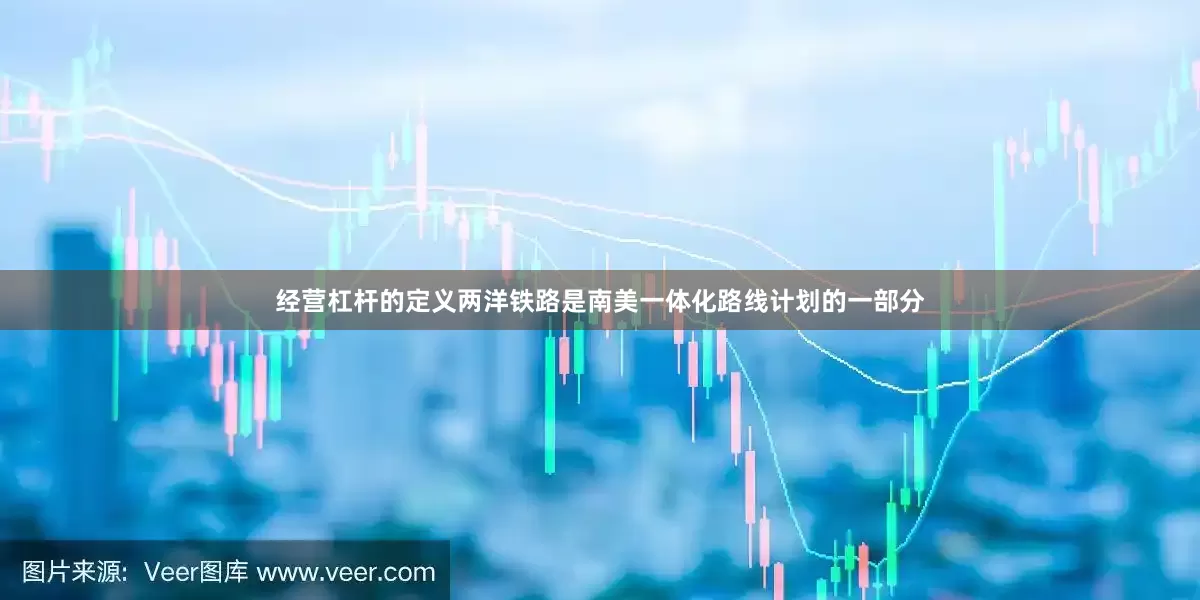 经营杠杆的定义两洋铁路是南美一体化路线计划的一部分