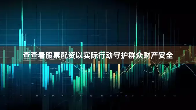查查看股票配资以实际行动守护群众财产安全