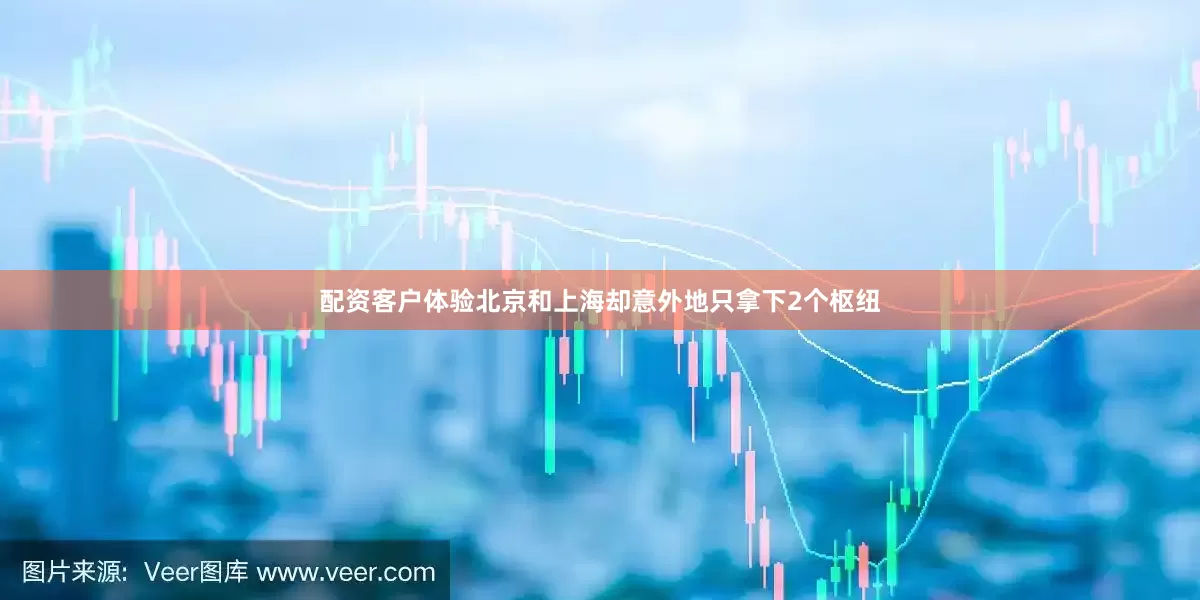 配资客户体验北京和上海却意外地只拿下2个枢纽