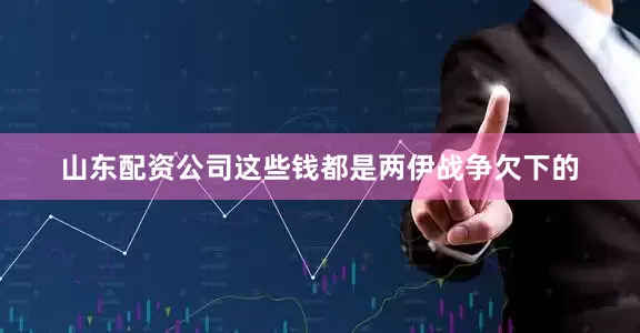 山东配资公司这些钱都是两伊战争欠下的