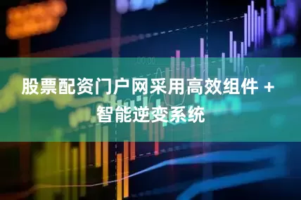 股票配资门户网采用高效组件 + 智能逆变系统