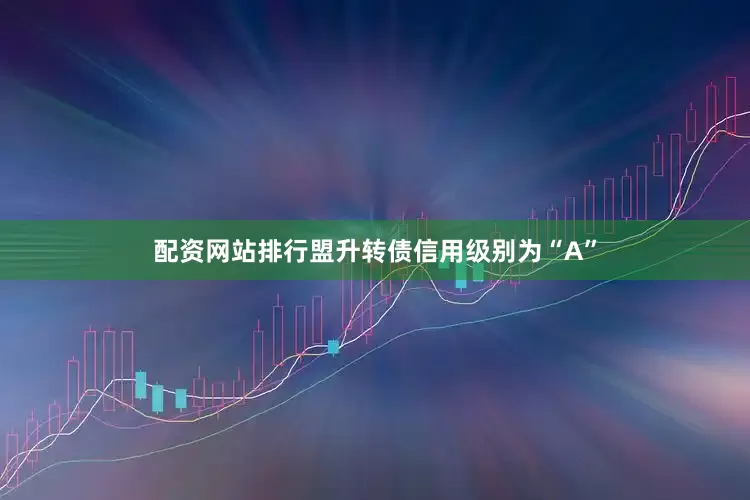 配资网站排行盟升转债信用级别为“A”