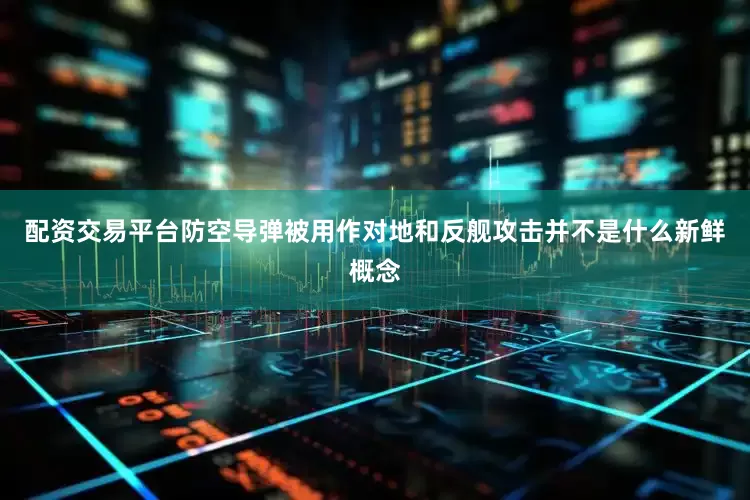 配资交易平台防空导弹被用作对地和反舰攻击并不是什么新鲜概念