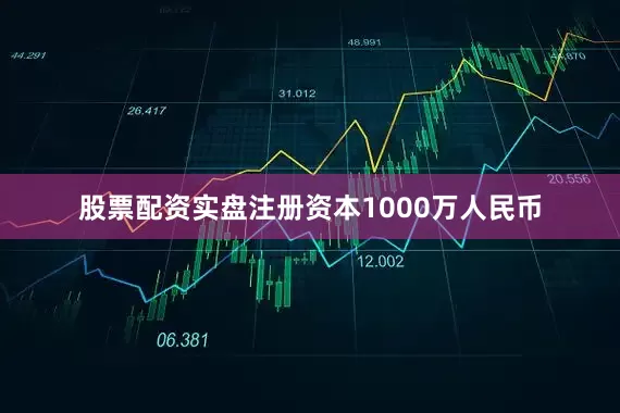 股票配资实盘注册资本1000万人民币