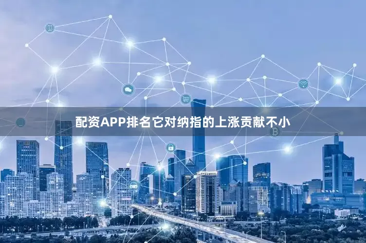 配资APP排名它对纳指的上涨贡献不小