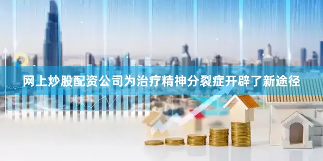 网上炒股配资公司为治疗精神分裂症开辟了新途径
