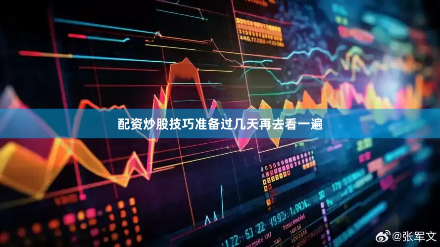 配资炒股技巧准备过几天再去看一遍