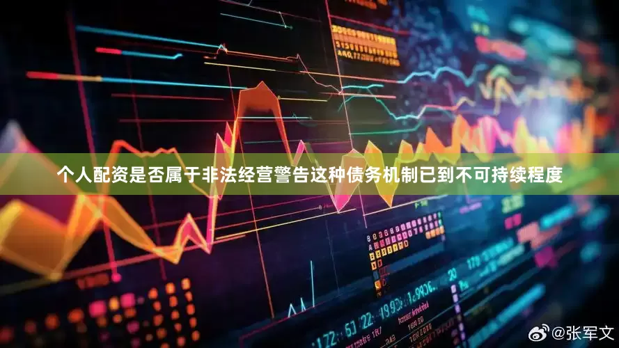 个人配资是否属于非法经营警告这种债务机制已到不可持续程度