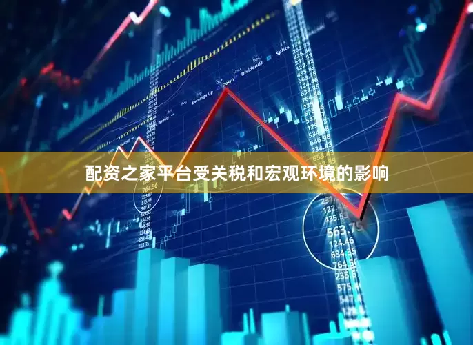 配资之家平台受关税和宏观环境的影响