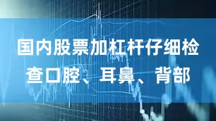 国内股票加杠杆仔细检查口腔、耳鼻、背部