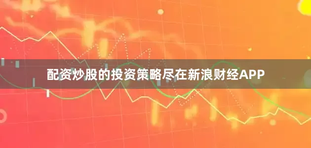 配资炒股的投资策略尽在新浪财经APP