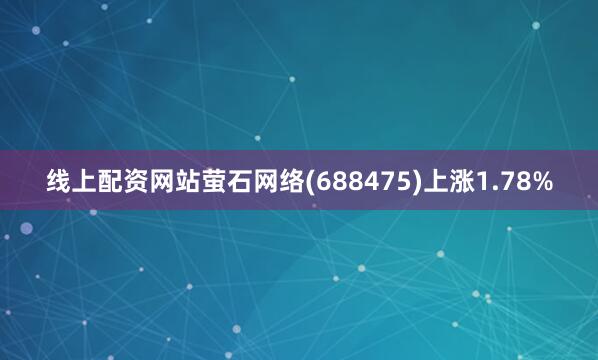 线上配资网站萤石网络(688475)上涨1.78%