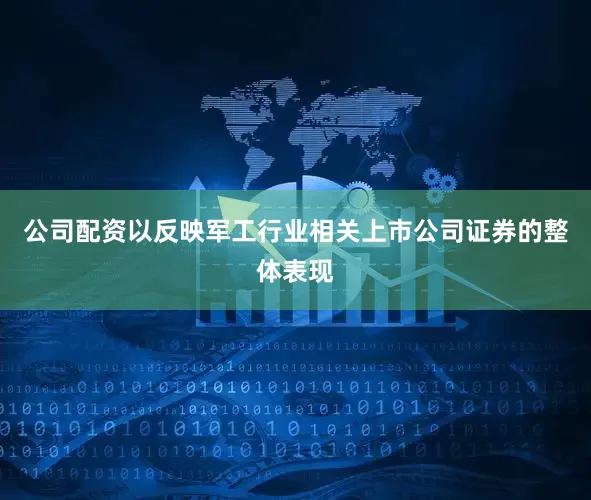 公司配资以反映军工行业相关上市公司证券的整体表现