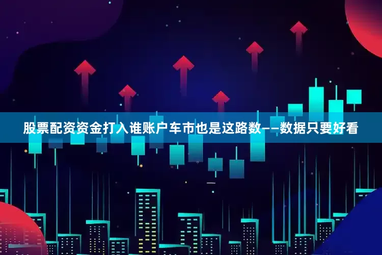 股票配资资金打入谁账户车市也是这路数——数据只要好看