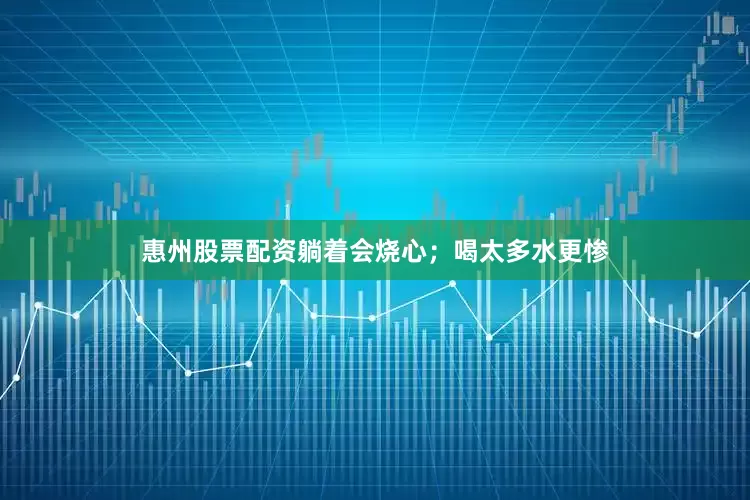 惠州股票配资躺着会烧心；喝太多水更惨
