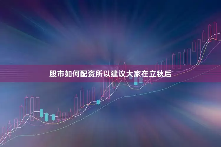 股市如何配资所以建议大家在立秋后