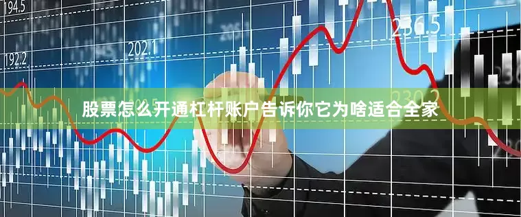 股票怎么开通杠杆账户告诉你它为啥适合全家