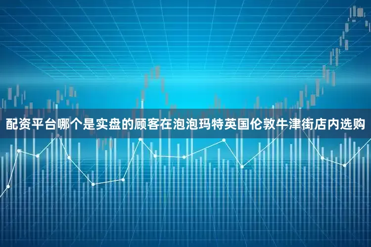 配资平台哪个是实盘的顾客在泡泡玛特英国伦敦牛津街店内选购