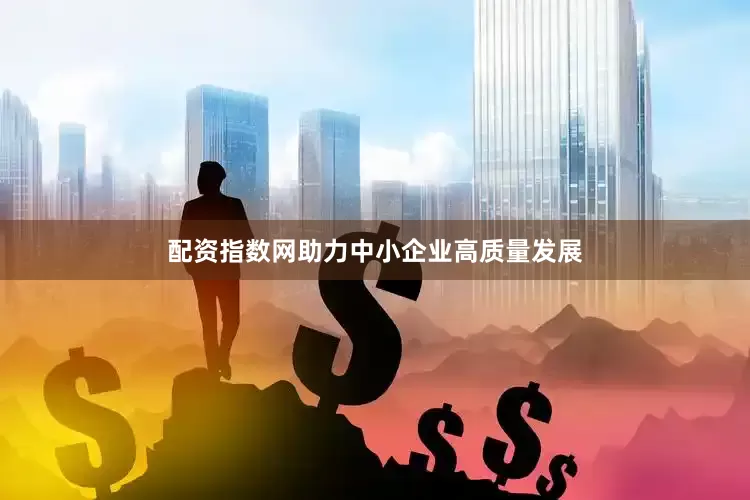 配资指数网助力中小企业高质量发展