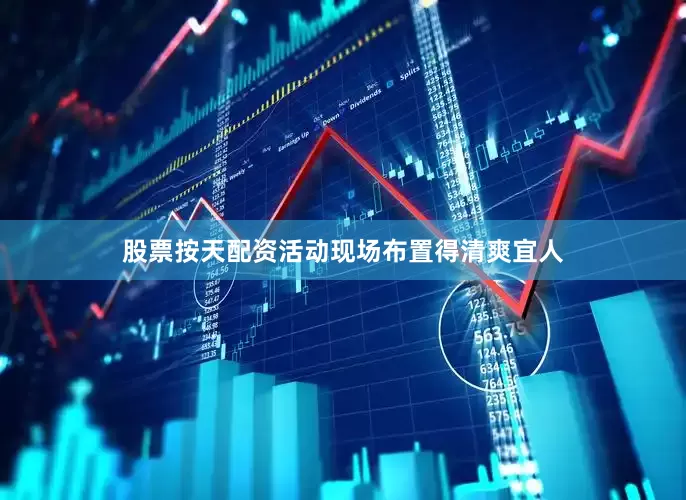 股票按天配资活动现场布置得清爽宜人