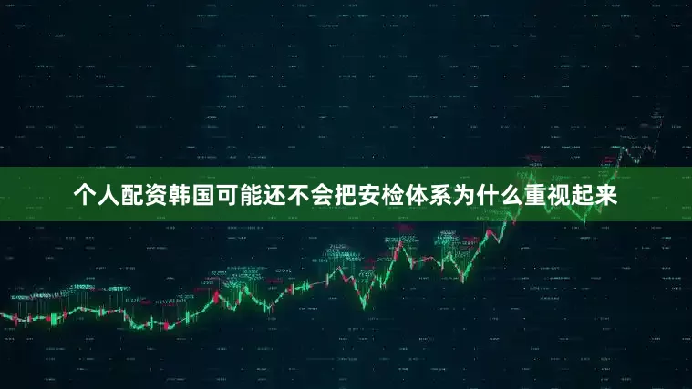 个人配资韩国可能还不会把安检体系为什么重视起来