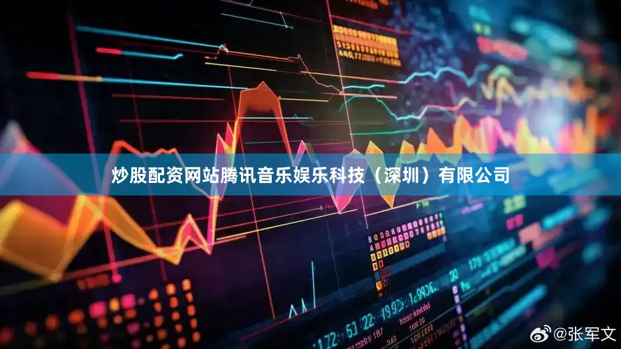 炒股配资网站腾讯音乐娱乐科技（深圳）有限公司