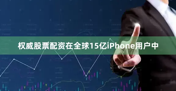权威股票配资在全球15亿iPhone用户中