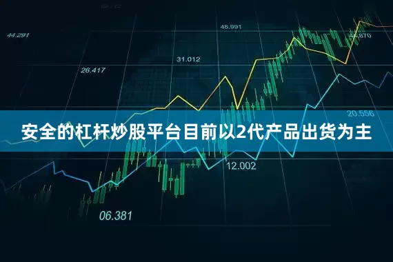 安全的杠杆炒股平台目前以2代产品出货为主