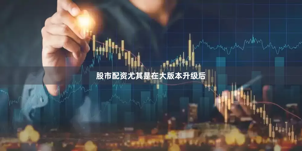 股市配资尤其是在大版本升级后
