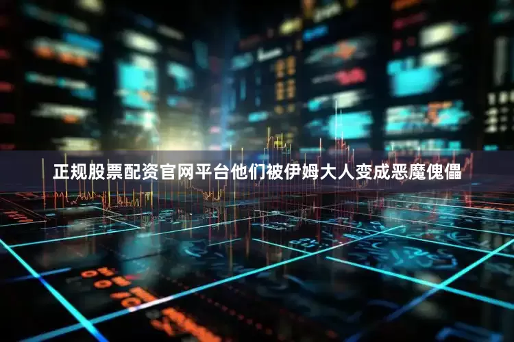 正规股票配资官网平台他们被伊姆大人变成恶魔傀儡