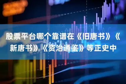 股票平台哪个靠谱在《旧唐书》《新唐书》《资治通鉴》等正史中
