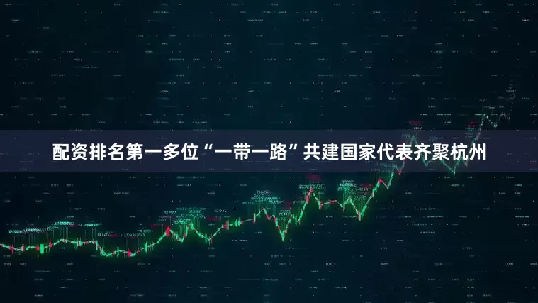 配资排名第一多位“一带一路”共建国家代表齐聚杭州