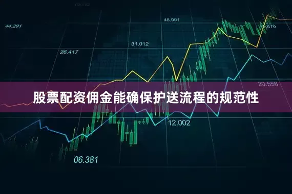 股票配资佣金能确保护送流程的规范性