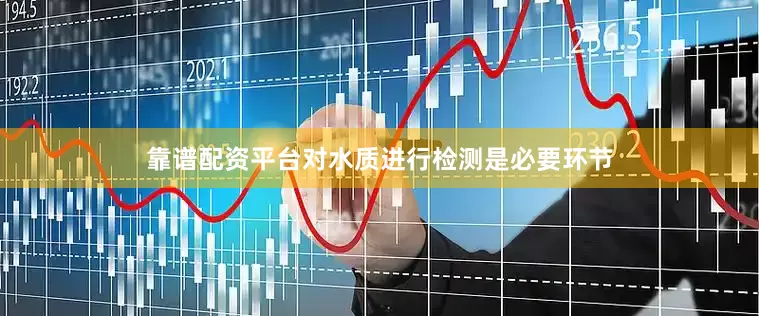靠谱配资平台对水质进行检测是必要环节
