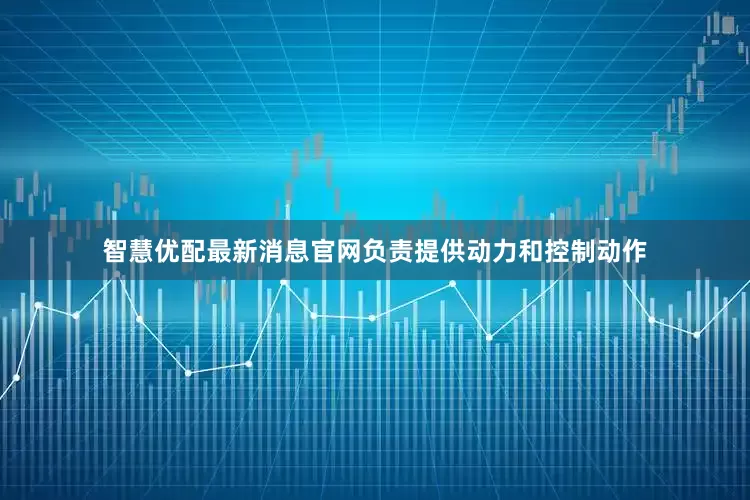 智慧优配最新消息官网负责提供动力和控制动作