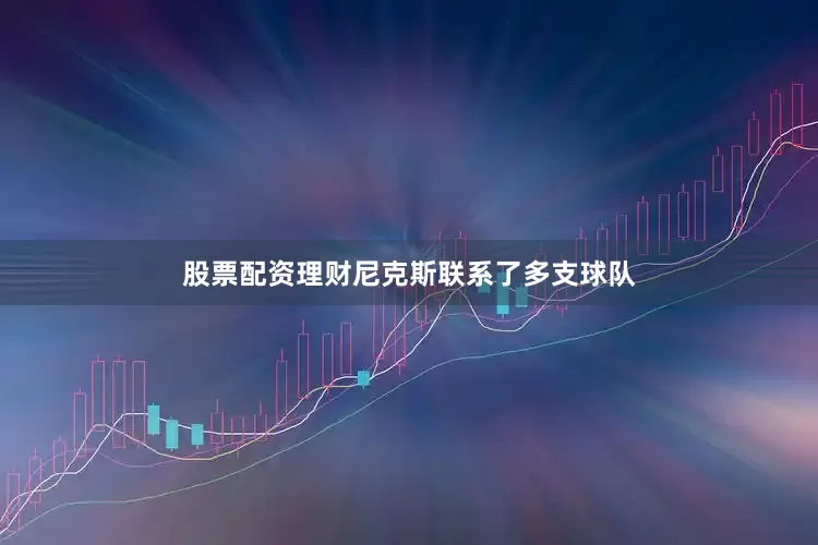 股票配资理财尼克斯联系了多支球队